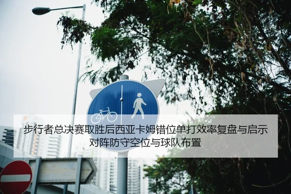 步行者总决赛取胜后西亚卡姆错位单打效率复盘与启示对阵防守空位与球队布置