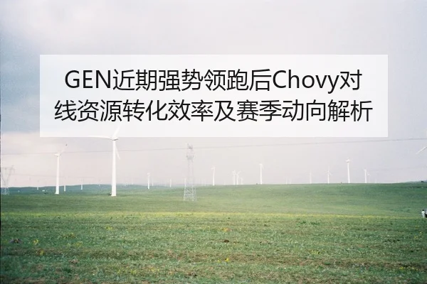 GEN近期强势领跑后Chovy对线资源转化效率及赛季动向解析