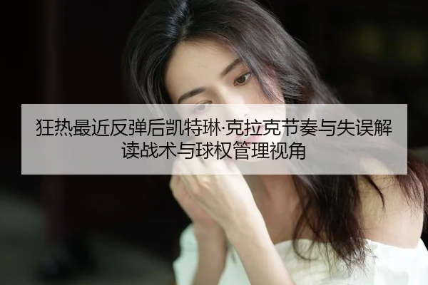 狂热最近反弹后凯特琳·克拉克节奏与失误解读战术与球权管理视角