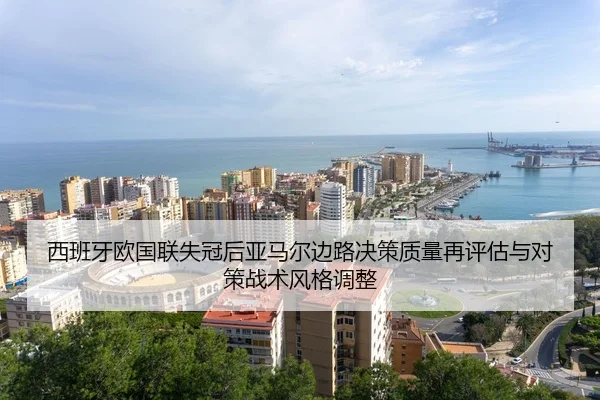 西班牙欧国联失冠后亚马尔边路决策质量再评估与对策战术风格调整
